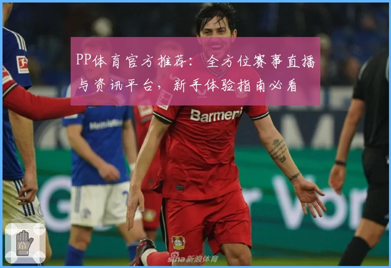 PP体育官方推荐：全方位赛事直播与资讯平台，新手体验指南必看