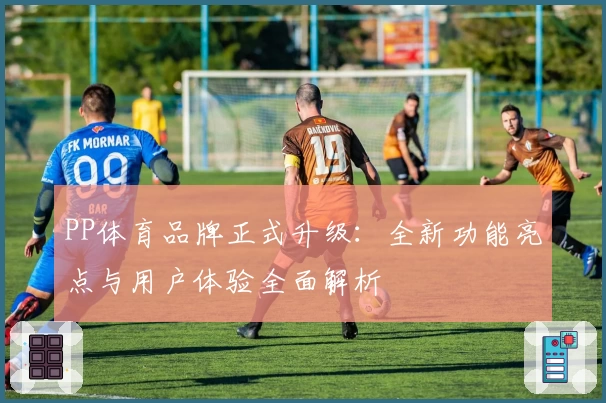 PP体育品牌正式升级：全新功能亮点与用户体验全面解析