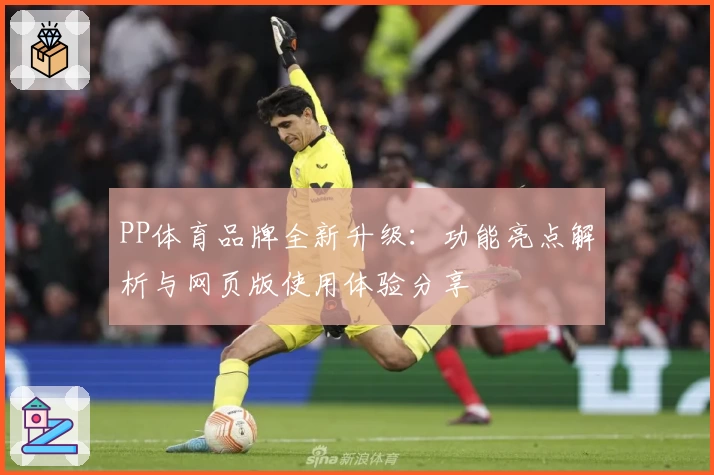 PP体育品牌全新升级：功能亮点解析与网页版使用体验分享