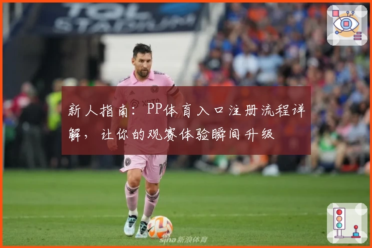 新人指南：PP体育入口注册流程详解，让你的观赛体验瞬间升级