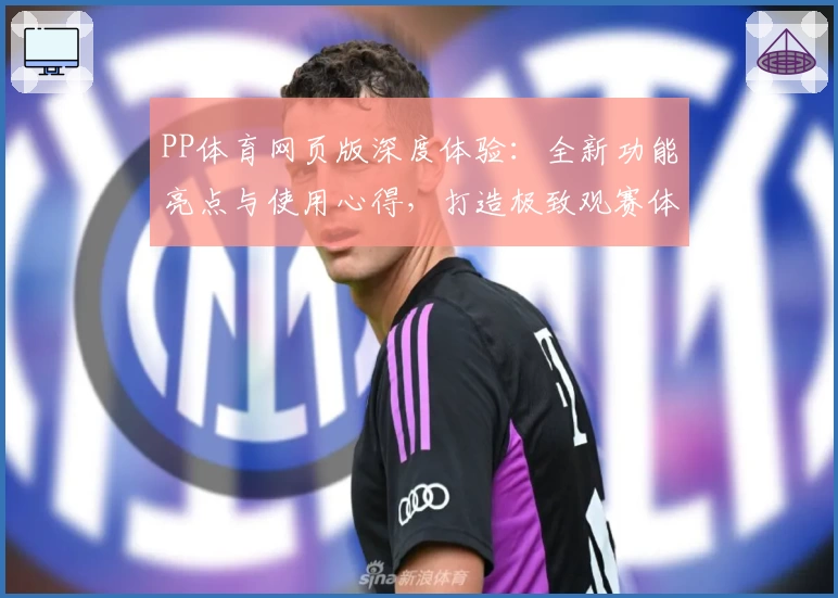 PP体育网页版深度体验：全新功能亮点与使用心得，打造极致观赛体验