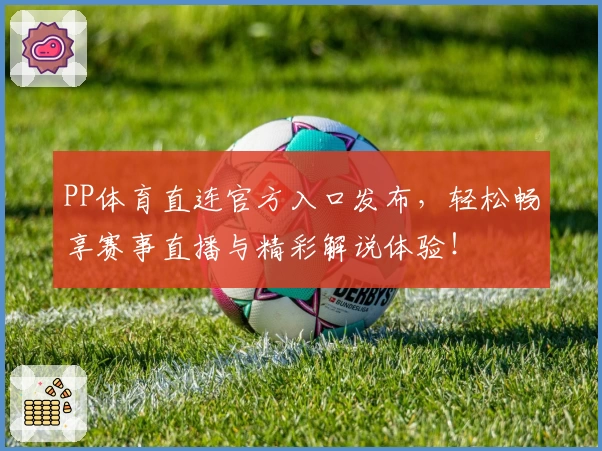 PP体育直连官方入口发布，轻松畅享赛事直播与精彩解说体验！