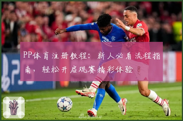 PP体育注册教程：新人必看流程指南，轻松开启观赛精彩体验
