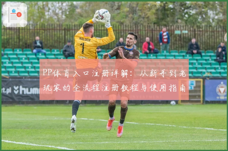 PP体育入口注册详解：从新手到老玩家的全流程注册教程与使用指南