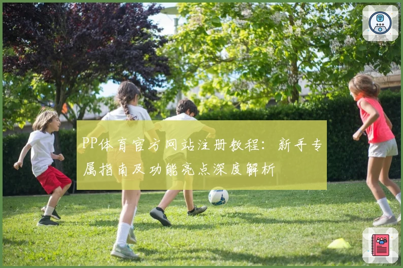 PP体育官方网站注册教程：新手专属指南及功能亮点深度解析