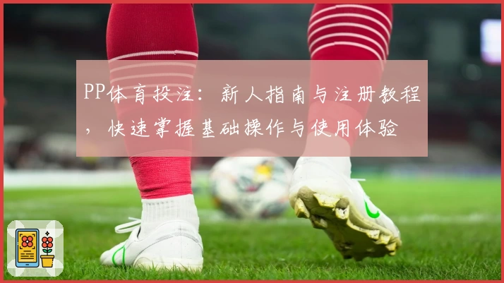 PP体育投注：新人指南与注册教程，快速掌握基础操作与使用体验