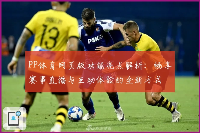 PP体育网页版功能亮点解析：畅享赛事直播与互动体验的全新方式