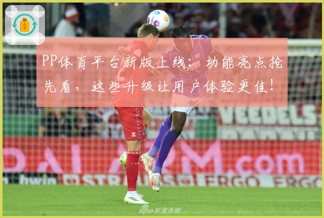 PP体育平台新版上线：功能亮点抢先看，这些升级让用户体验更佳！