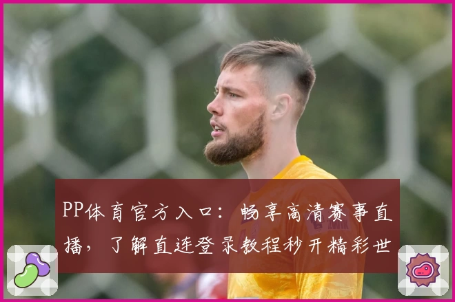 PP体育官方入口：畅享高清赛事直播，了解直连登录教程秒开精彩世界