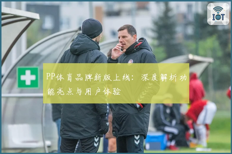 PP体育品牌新版上线：深度解析功能亮点与用户体验