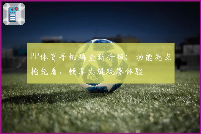 PP体育手机端全新升级：功能亮点抢先看，畅享无缝观赛体验