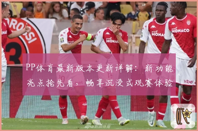 PP体育最新版本更新详解：新功能亮点抢先看，畅享沉浸式观赛体验
