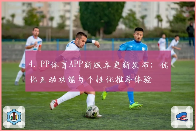 4. PP体育APP新版本更新发布：优化互动功能与个性化推荐体验