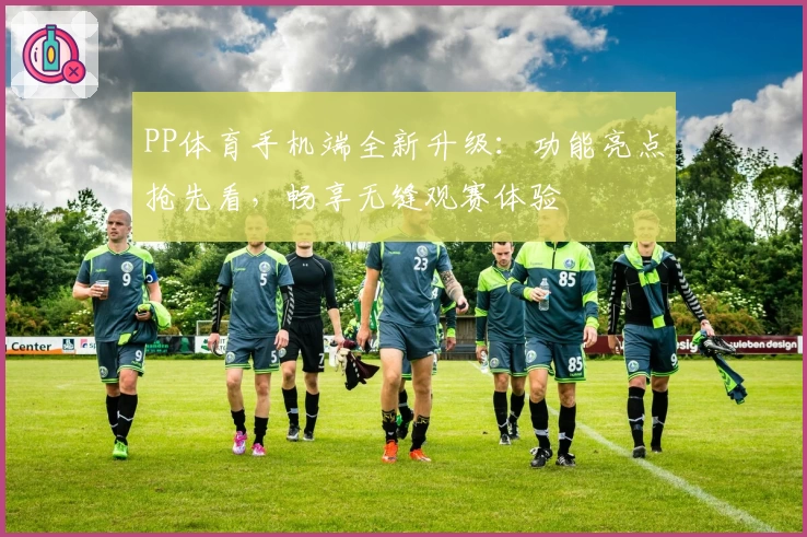 PP体育手机端全新升级：功能亮点抢先看，畅享无缝观赛体验