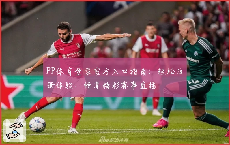 PP体育登录官方入口指南：轻松注册体验，畅享精彩赛事直播