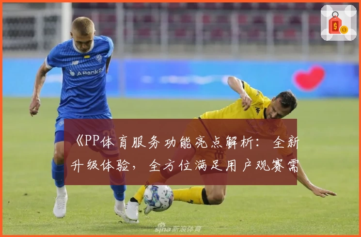 《PP体育服务功能亮点解析：全新升级体验，全方位满足用户观赛需求》