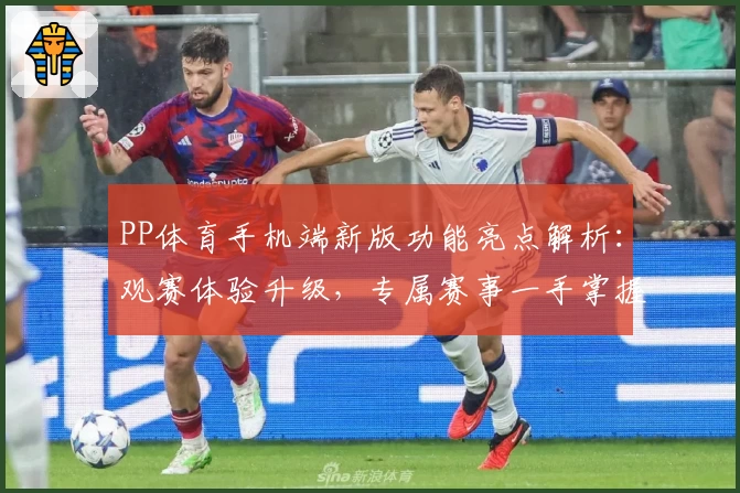 PP体育手机端新版功能亮点解析：观赛体验升级，专属赛事一手掌握