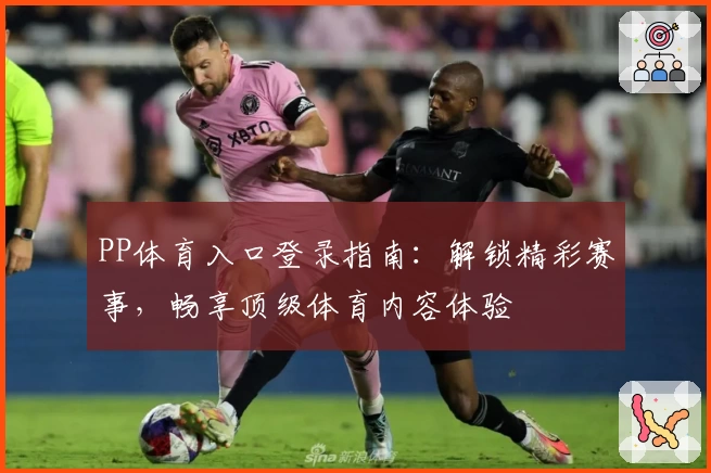 PP体育入口登录指南：解锁精彩赛事，畅享顶级体育内容体验