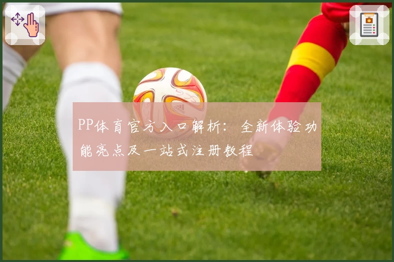PP体育官方入口解析：全新体验功能亮点及一站式注册教程