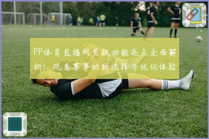 PP体育直播网页版功能亮点全面解析：观看赛事的新选择与优化体验