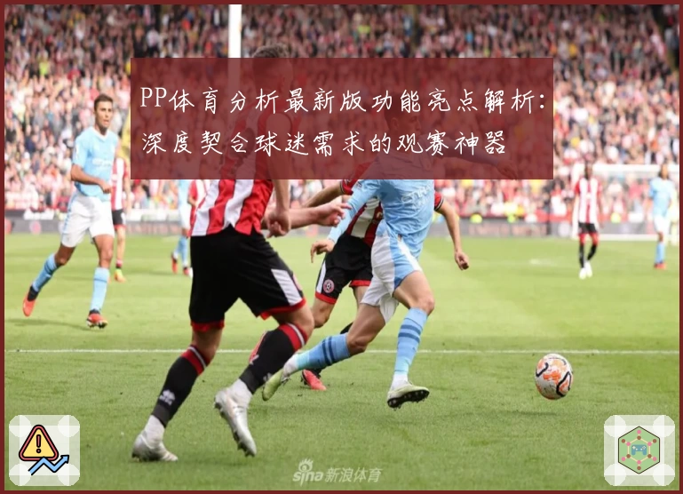 PP体育分析最新版功能亮点解析：深度契合球迷需求的观赛神器