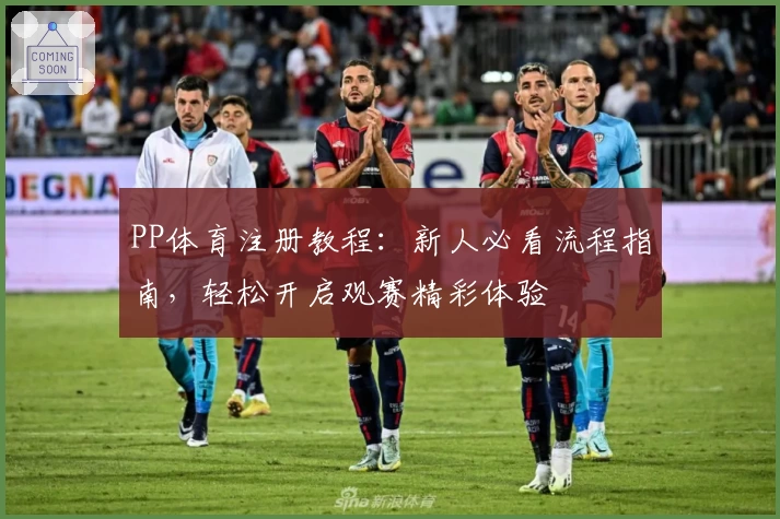 PP体育注册教程：新人必看流程指南，轻松开启观赛精彩体验