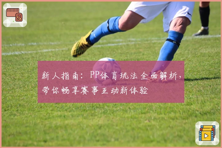 新人指南：PP体育玩法全面解析，带你畅享赛事互动新体验