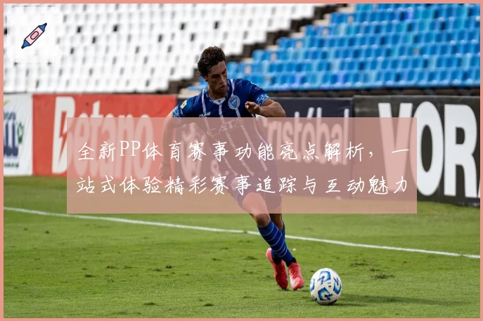 全新PP体育赛事功能亮点解析，一站式体验精彩赛事追踪与互动魅力
