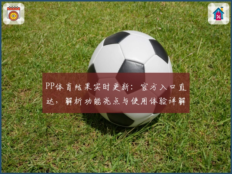 PP体育结果实时更新：官方入口直达，解析功能亮点与使用体验详解