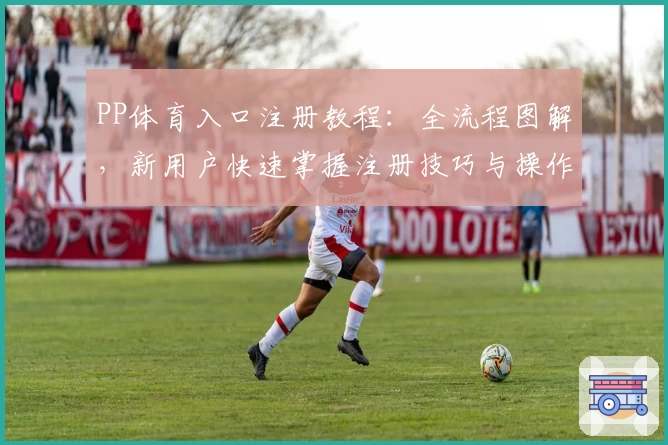 PP体育入口注册教程：全流程图解，新用户快速掌握注册技巧与操作详解
