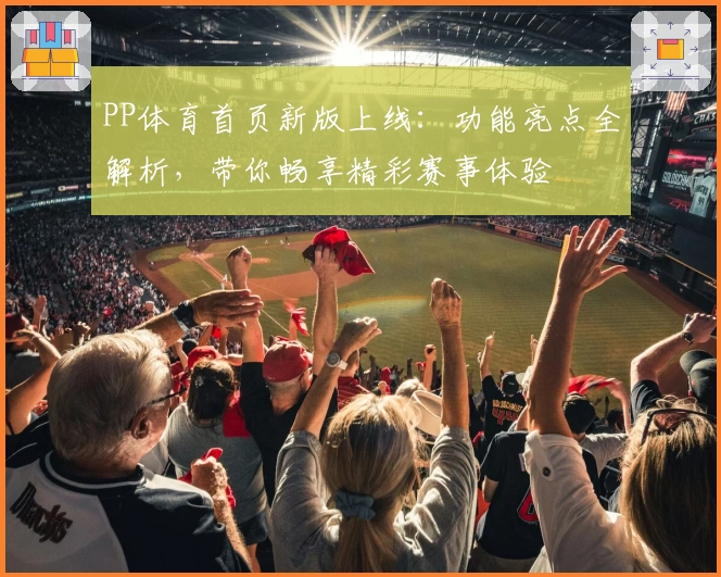 PP体育首页新版上线：功能亮点全解析，带你畅享精彩赛事体验