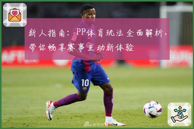 新人指南：PP体育玩法全面解析，带你畅享赛事互动新体验