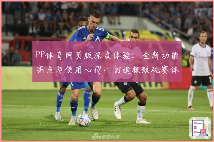 PP体育网页版深度体验：全新功能亮点与使用心得，打造极致观赛体验