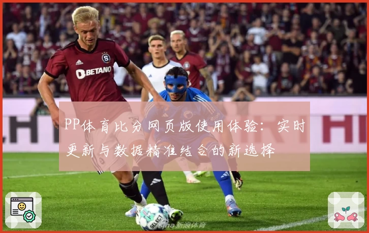 PP体育比分网页版使用体验：实时更新与数据精准结合的新选择