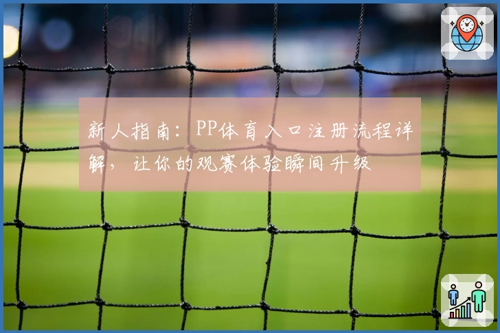 新人指南：PP体育入口注册流程详解，让你的观赛体验瞬间升级