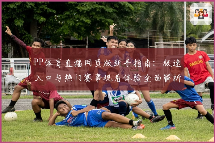 PP体育直播网页版新手指南：极速入口与热门赛事观看体验全面解析