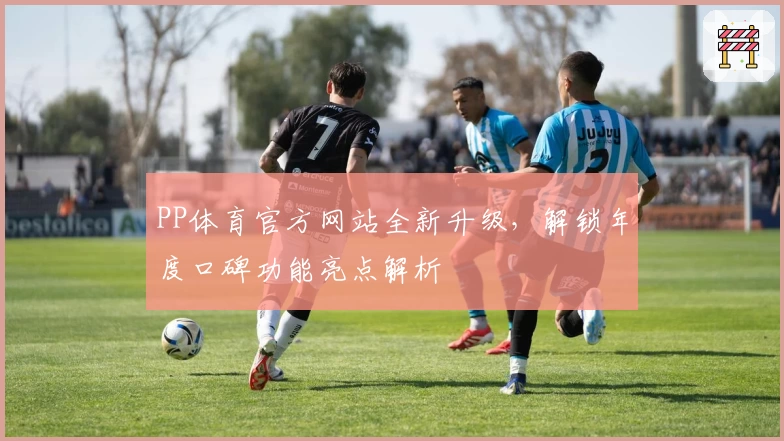 PP体育官方网站全新升级，解锁年度口碑功能亮点解析