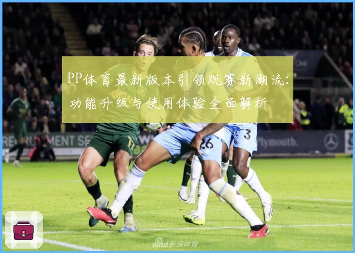 PP体育最新版本引领观赛新潮流：功能升级与使用体验全面解析