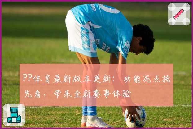 PP体育最新版本更新：功能亮点抢先看，带来全新赛事体验