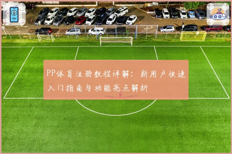 PP体育注册教程详解：新用户快速入门指南与功能亮点解析