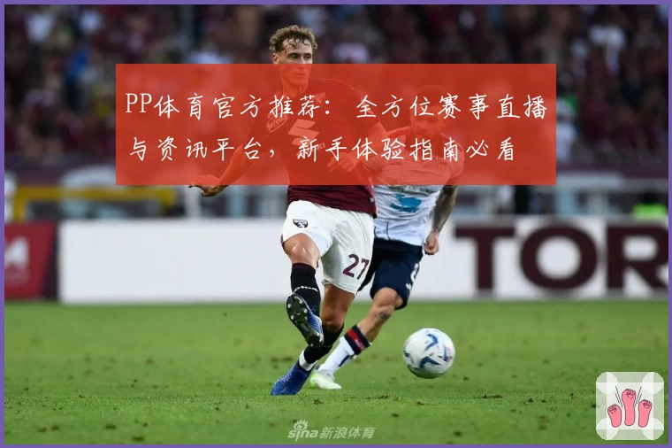 PP体育官方推荐:全方位赛事直播与资讯平台,新手体验指南必看