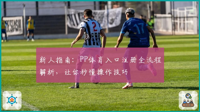 新人指南：PP体育入口注册全流程解析，让你秒懂操作技巧